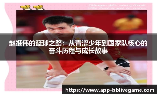 赵继伟的篮球之路：从青涩少年到国家队核心的奋斗历程与成长故事